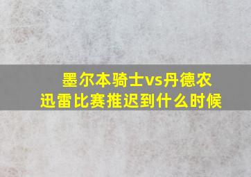 墨尔本骑士vs丹德农迅雷比赛推迟到什么时候