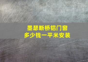 墨瑟断桥铝门窗多少钱一平米安装