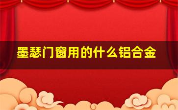 墨瑟门窗用的什么铝合金