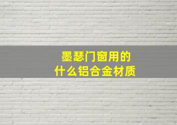 墨瑟门窗用的什么铝合金材质