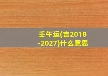 壬午运(吉2018-2027)什么意思