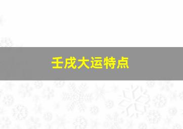 壬戌大运特点