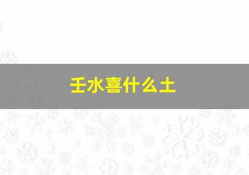 壬水喜什么土