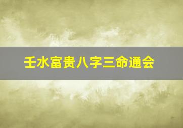 壬水富贵八字三命通会