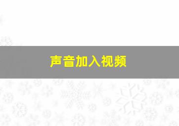 声音加入视频