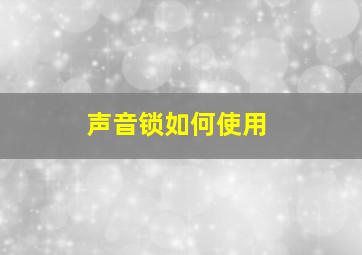 声音锁如何使用