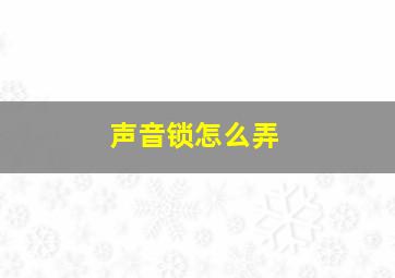 声音锁怎么弄