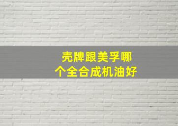 壳牌跟美孚哪个全合成机油好