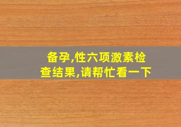 备孕,性六项激素检查结果,请帮忙看一下