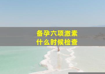 备孕六项激素什么时候检查