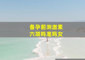 备孕前测激素六项吗准吗女