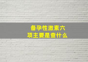 备孕性激素六项主要是查什么