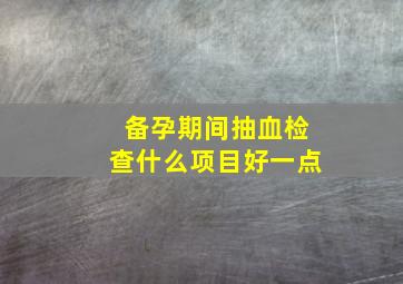 备孕期间抽血检查什么项目好一点