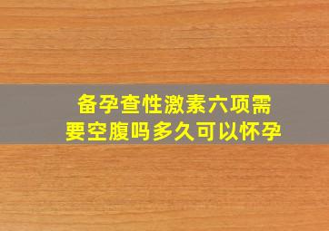 备孕查性激素六项需要空腹吗多久可以怀孕