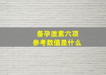 备孕激素六项参考数值是什么