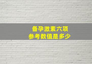 备孕激素六项参考数值是多少