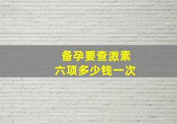 备孕要查激素六项多少钱一次