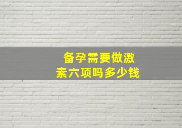 备孕需要做激素六项吗多少钱