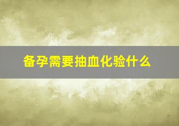 备孕需要抽血化验什么