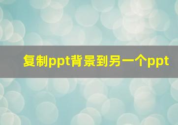 复制ppt背景到另一个ppt