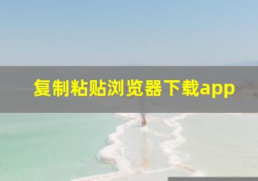 复制粘贴浏览器下载app