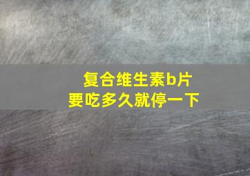 复合维生素b片要吃多久就停一下