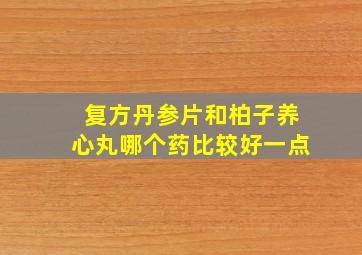 复方丹参片和柏子养心丸哪个药比较好一点