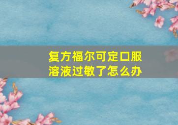 复方福尔可定口服溶液过敏了怎么办