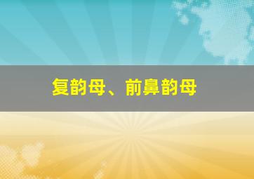 复韵母、前鼻韵母