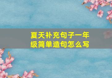 夏天补充句子一年级简单造句怎么写