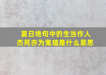 夏日绝句中的生当作人杰死亦为鬼雄是什么意思