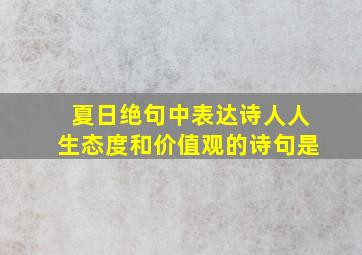 夏日绝句中表达诗人人生态度和价值观的诗句是