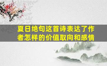 夏日绝句这首诗表达了作者怎样的价值取向和感情