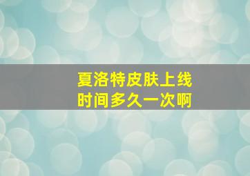 夏洛特皮肤上线时间多久一次啊