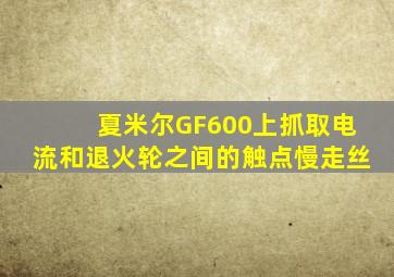 夏米尔GF600上抓取电流和退火轮之间的触点慢走丝