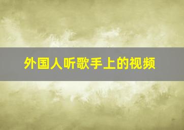 外国人听歌手上的视频