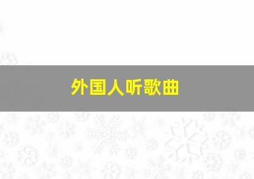 外国人听歌曲