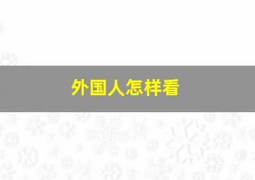 外国人怎样看