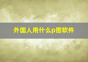 外国人用什么p图软件