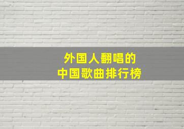 外国人翻唱的中国歌曲排行榜