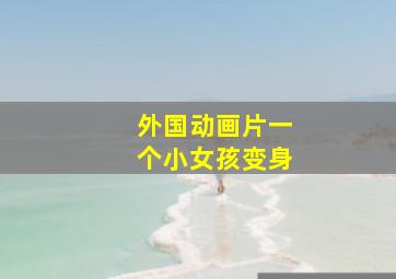 外国动画片一个小女孩变身