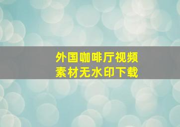 外国咖啡厅视频素材无水印下载