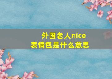 外国老人nice表情包是什么意思