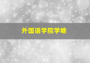 外国语学院学啥