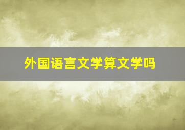 外国语言文学算文学吗