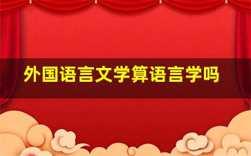 外国语言文学算语言学吗