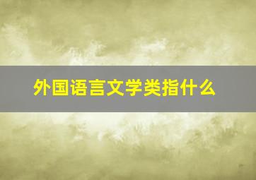 外国语言文学类指什么