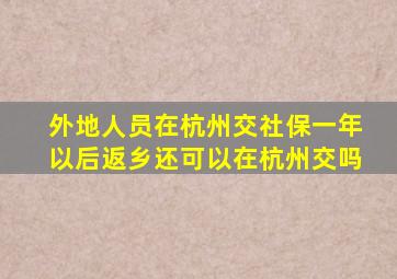 外地人员在杭州交社保一年以后返乡还可以在杭州交吗