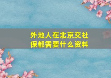 外地人在北京交社保都需要什么资料