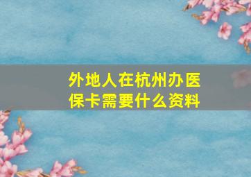 外地人在杭州办医保卡需要什么资料